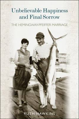 cover image Unbelievable Happiness and Final Sorrow: 
The Hemingway-Pfeiffer Marriage