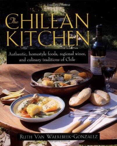 cover image The Chilean Kitchen: Authentic, Homestyle Foods, Regional Wines and Culinary Traditions of Chile