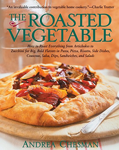cover image THE ROASTED VEGETABLE: How to Roast Everything from Artichokes to Zucchini for Big, Bold Flavors in Pasta, Pizza, Risotto, Side Dishes, Couscous, Salsa, Dips, Sandwiches, and Salads