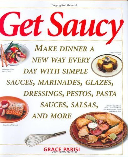 cover image Get Saucy: Make Dinner a New Way Every Day with Simple Sauces, Marinades, Dressings, Glazes, Pestos, Pasta Sauces, Salsas, and Mo