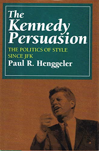 cover image The Kennedy Persuasion: The Politics of Style Since JFK