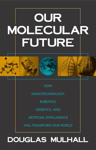 cover image OUR MOLECULAR FUTURE: How Nanotechnology, Robotics, Genetics, and Artificial Intelligence Will Transform Our World