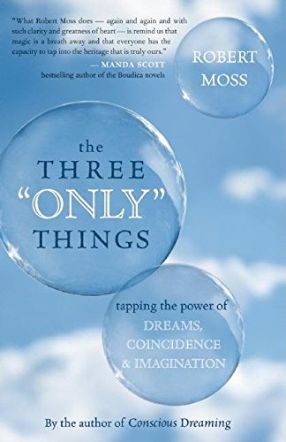 cover image The Three “Only” Things: Tapping the Power of Dreams, Coincidence, and Imagination