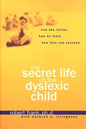 cover image THE SECRET LIFE OF THE DYSLEXIC CHILD: How She Thinks, How He Feels, How They Can Succeed