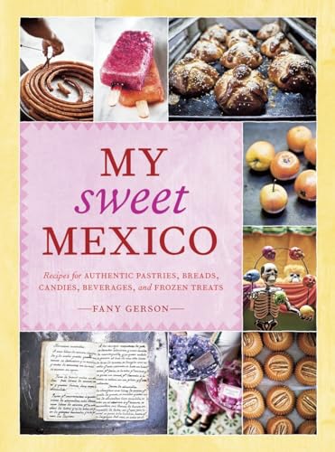 cover image My Sweet Mexico: Recipes for Authentic Pastries, Breads, Candies, Beverages and Frozen Treats