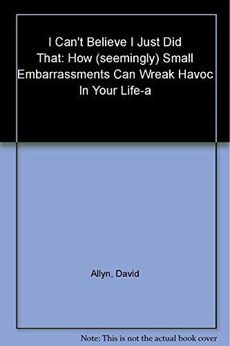 cover image I Can't Believe I Just Did That: How (Seemingly) Small Embarrassments Can Wreak Havoc in Your Life-And What You Can Do to Put a Stop to Them