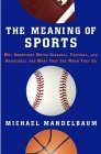 cover image The Meaning of Sports: Why Americans Watch Baseball, Football, and Basketball and What They See When They Do