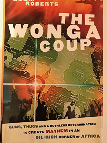 cover image  The Wonga Coup: Guns, Thugs and a Ruthless Determination to Create Mayhem in an Oil-Rich Corner of Africa