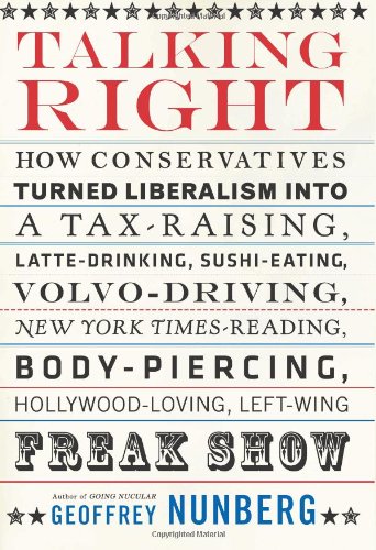 cover image Talking Right: How Conservatives Turned Liberalism Into a Tax-Raising, Latte-Drinking, Sushi-Eating, Volvo-Driving, New York Times-Re