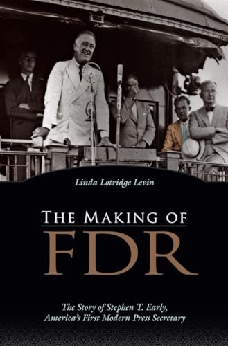 cover image The Making of FDR: The Story of Stephen T. Early, America's First Modern Press Secretary