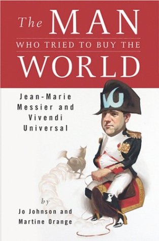 cover image THE MAN WHO TRIED TO BUY THE WORLD: Jean-Marie Messier and Vivendi Universal