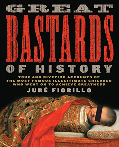 cover image Great Bastards of History: True and Riveting Accounts of the Most Famous Illegitimate Children Who Went on to Achieve Greatness