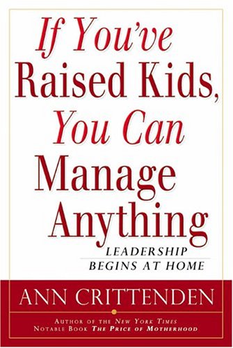 cover image IF YOU'VE RAISED KIDS, YOU CAN MANAGE ANYTHING: Leadership Begins at Home