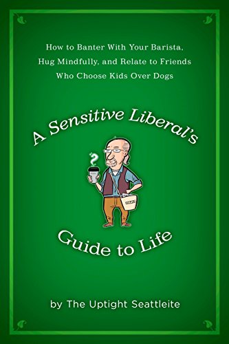 cover image A Sensitive Liberal's Guide to Life: How to Banter with Your Barista, Hug Mindfully, and Relate to Friends Who Choose Kids Over Dogs