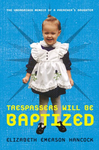 cover image Trespassers Will Be Baptized: The Unordained Memoir of a Preacher's Daughter