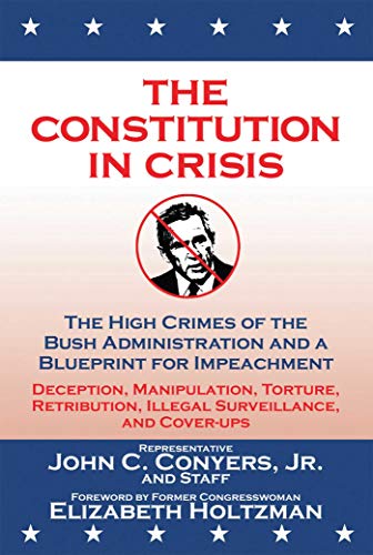 cover image The Constitution in Crisis: The High Crimes of the  Bush Administration and a Blueprint for Impeachment: Deception, Manipulation, Torture, Retribution, Illegal Surveillance, and Cover-Ups