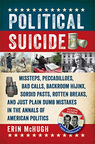 cover image Political Suicide: Missteps, Peccadilloes, Bad Calls, Backroom Hijinx, Sordid Pasts, Rotten Breaks, and Just Plain Dumb Mistakes in the Annals of American Politics