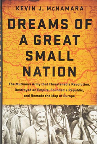 cover image Dreams of a Great Small Nation: The Mutinous Army that Threatened a Revolution, Destroyed an Empire, Founded a Republic, and Remade the Map of Europe