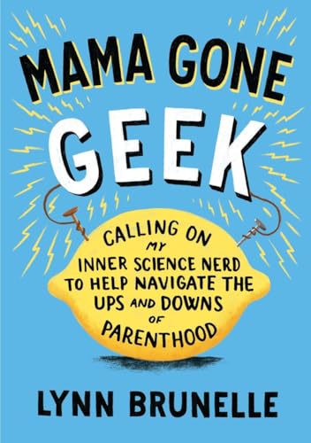 cover image Mama Gone Geek: Calling on My Inner Science Nerd to Help Navigate the Ups and Downs of Parenthood