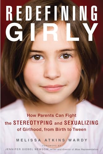 cover image Redefining Girly: 
How Parents Can Fight the Stereotyping and Sexualizing of Girlhood, from Birth to Tween 