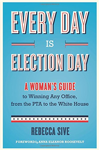 cover image Every Day Is Election Day: A Woman’s Guide to Winning Any Office from the PTA to the White House