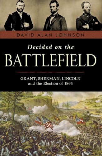 cover image Decided on the Battlefield: Grant, Sherman, Lincoln and the Election of 1864