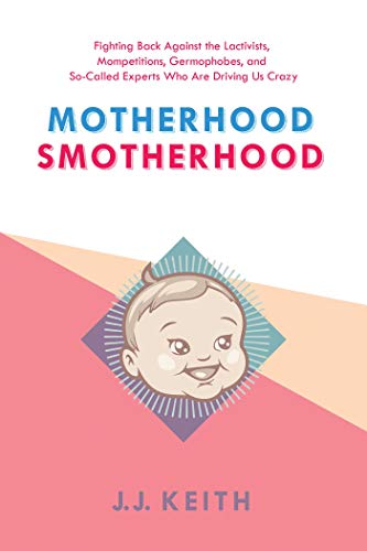 cover image Motherhood Smotherhood: Fighting Back Against the Lactivists, Mompetitions, Germophobes, and So-Called Experts Who Are Driving Us Crazy