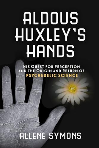 cover image Aldous Huxley’s Hands: His Quest for Perception and the Origin and Return of Psychedelic Science