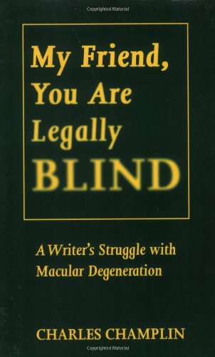 cover image My Friend, You Are Legally Blind: A Writer's Struggle with Macular Degeneration / By Charles Champlin