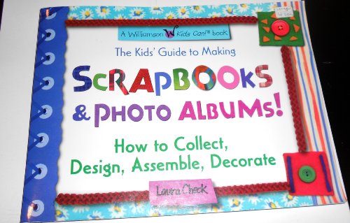 cover image The Kids' Guide to Making Scrapbooks & Photo Albums!: How to Collect, Design, Assemble, Decorate