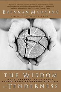 THE WISDOM OF TENDERNESS: What Happens When God's Fierce Mercy Transforms Our Lives