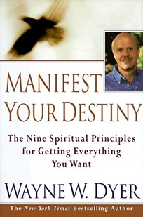 Manifest Your Destiny: Nine Spiritual Principles for Getting Everything You Want