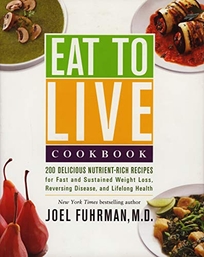 Eat to Live Cookbook: 200 Delicious Nutrient-Rich Recipes for Fast and Sustained Weight Loss