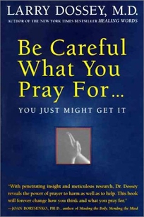 Be Careful What You Pray For-- You Just Might Get It: What We Can Do about the Unintentional Effects of Our Thoughts