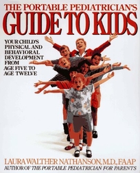 The Portable Pediatricians Guide to Kids: Your Childs Physical and Behavioral Development from Age 5 to Age 12