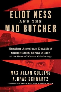 Eliot Ness and the Mad Butcher: Hunting America’s Deadliest Unidentified Serial Killer at the Dawn of Modern Criminology