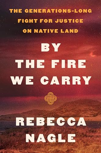 cover image By the Fire We Carry: The Generations-Long Fight for Justice on Native Land