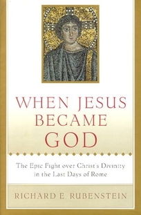 When Jesus Became God: The Epic Fight Over Christ's Divinity in the Last Days of Rome