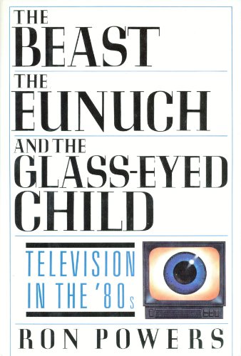 cover image The Beast, the Eunuch, and the Glass-Eyed Child: Television in the '80s