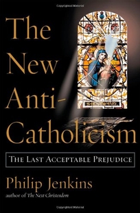 THE NEW ANTI-CATHOLICISM: The Last Acceptable Prejudice