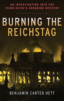 Burning the Reichstag: An Investigation into the Third Reich’s Enduring Mystery