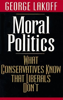 Moral Politics: What Conservatives Know That Liberals Don't