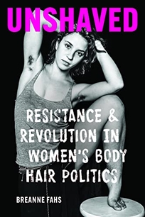 Unshaved: Resistance and Revolution in Women’s Body Hair Politics