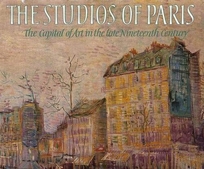 The Studios of Paris: The Capital of Art in the Late Nineteenth Century