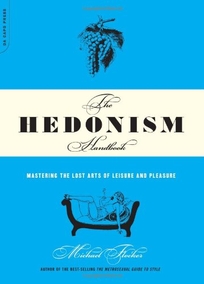 The Hedonism Handbook: Mastering the Lost Arts of Leisure and Pleasure