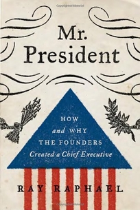 Mr. President: How and Why the Founders Created a Chief Executive%E2%80%A8