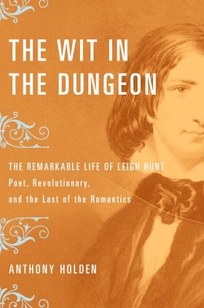 The Wit in the Dungeon: The Remarkable Life of Leigh Hunt—Poet