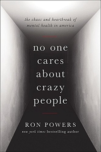 No One Cares About Crazy People: The Chaos and Heartbreak of Mental Health in America 