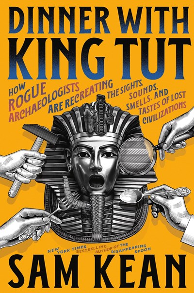cover image Dinner with King Tut: How Rogue Archaeologists Are Recreating the Sights, Sounds, Smells, and Tastes of Lost Civilizations
