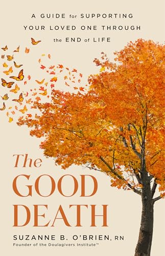 cover image The Good Death: A Guide for Supporting Your Loved One Through the End of Life